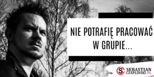 Nie potrafię pracować w grupie…